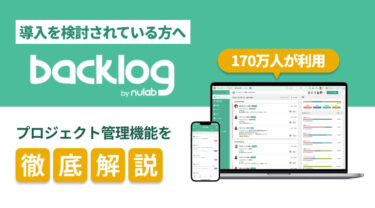 170万人が利用するBacklog（バックログ）のプロジェクト管理機能を徹底解説