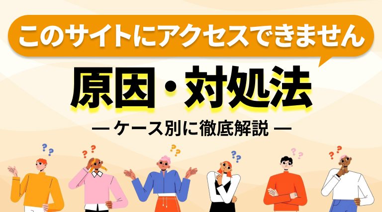 「このサイトにアクセスできません」への原因と対処法をケース別に徹底解説