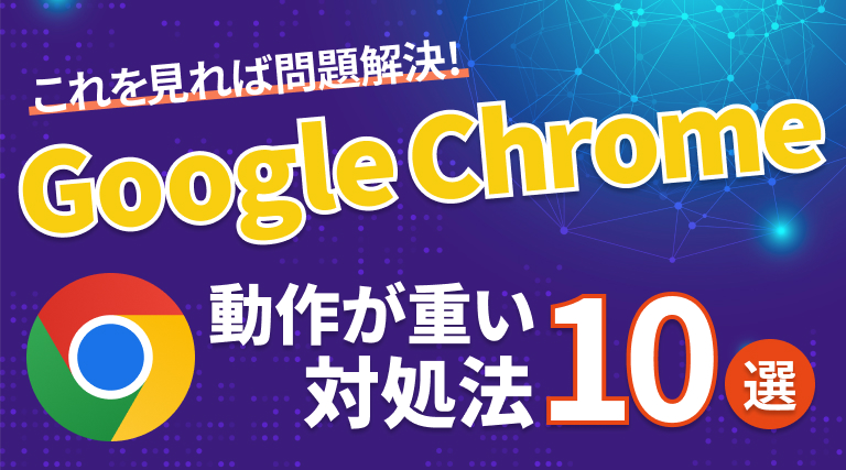 Google Chromeが重いとき、すぐに試せる対処法10選をわかりやすく紹介