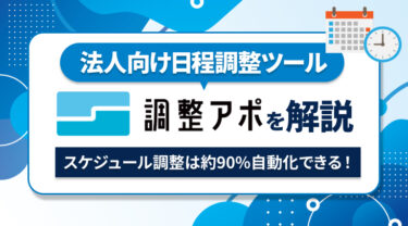 スケジュール調整は約90%を自動化できる！法人向けの日程調整ツール「調整アポ」を解説