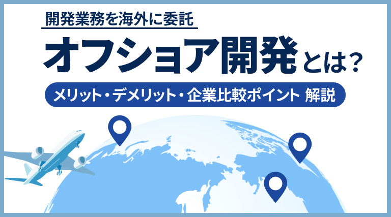 オフショア開発とは？メリット・デメリット、失敗を防ぐための企業比較ポイントを解説