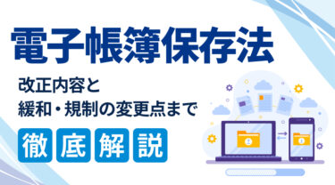 【2022年1月改正】電子帳簿保存法の改正内容を解説｜緩和されること、規制が強化されることは？